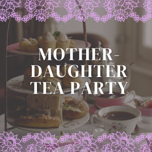 Mother-Daughter Tea Party  |  Saturday, May 16, 2026